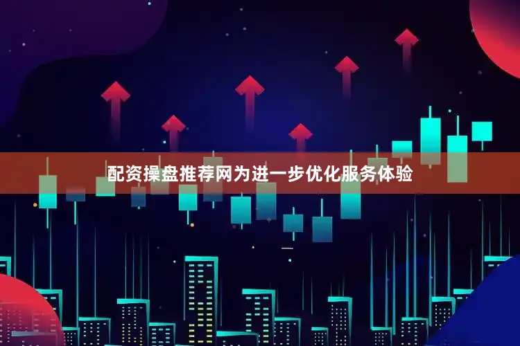 配资操盘推荐网为进一步优化服务体验