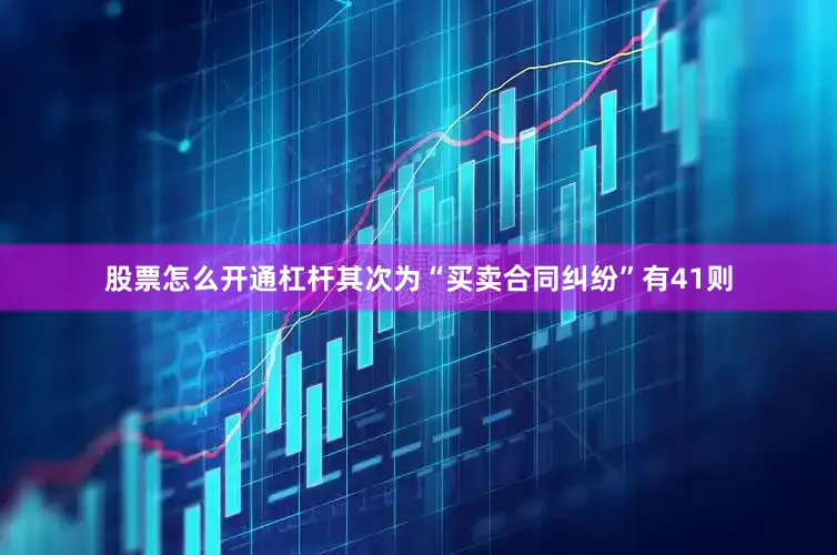 股票怎么开通杠杆其次为“买卖合同纠纷”有41则