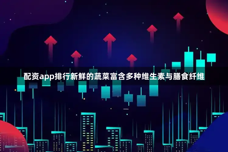 配资app排行新鲜的蔬菜富含多种维生素与膳食纤维