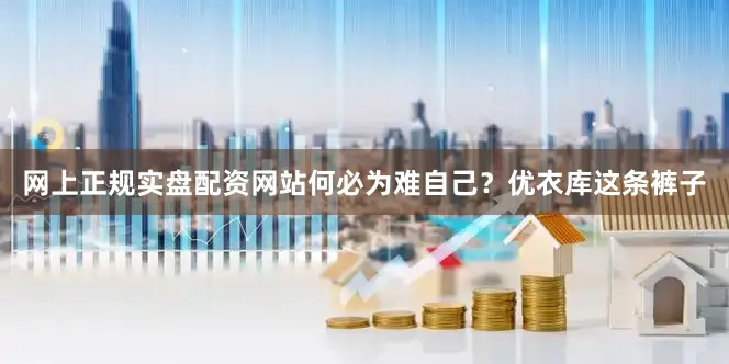 网上正规实盘配资网站何必为难自己？优衣库这条裤子