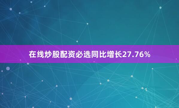 在线炒股配资必选同比增长27.76%