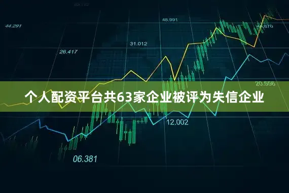 个人配资平台共63家企业被评为失信企业